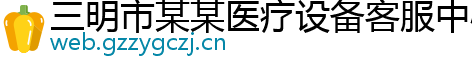 三明市某某医疗设备客服中心